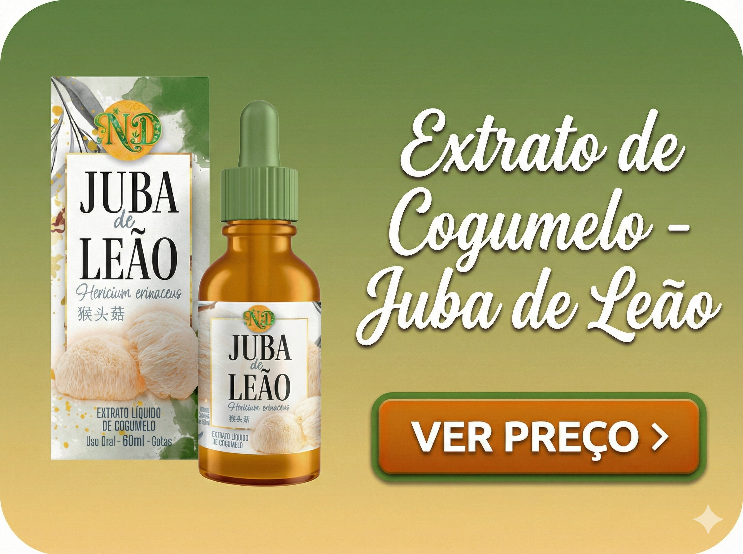 Botão promocional em formato retangular com cantos arredondados. O fundo apresenta um gradiente suave que vai do verde musgo na parte superior ao amarelo-ouro claro na parte inferior. Do lado esquerdo, estão posicionados o frasco conta-gotas âmbar e a caixa da embalagem da tintura "Juba de Leão" da marca ND (Natureza Divina), ambos recortados sem fundo. Do lado direito, em um texto branco grande com fonte cursiva e elegante, lê-se "Extrato de Cogumelo - Juba de Leão". Abaixo desse texto, no canto inferior direito, há um botão arredondado de cor laranja com uma borda verde, contendo a frase "VER PREÇO >" em letras brancas.